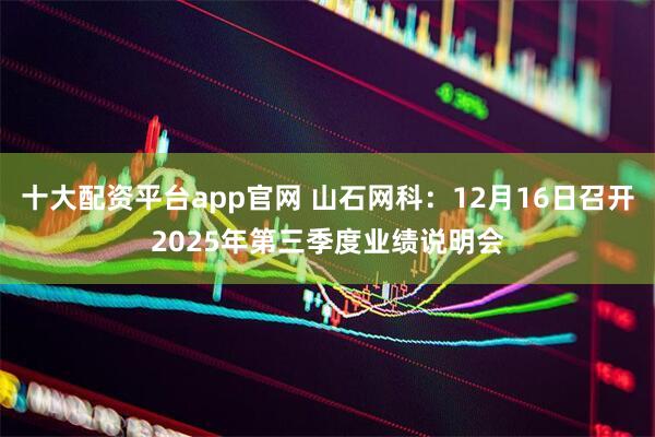 十大配资平台app官网 山石网科：12月16日召开2025年第三季度业绩说明会